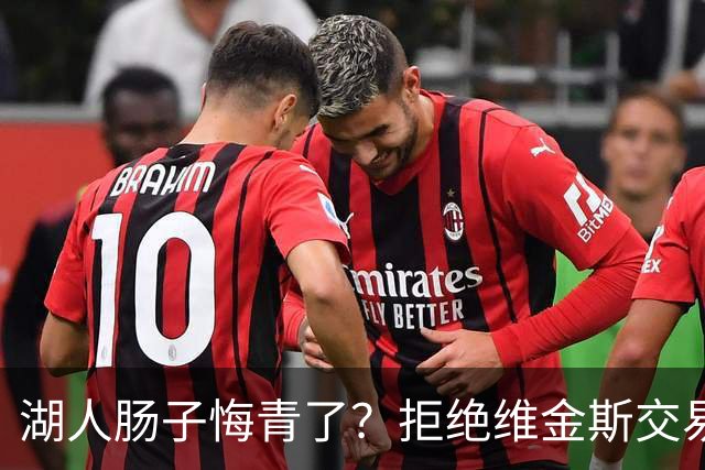 湖人肠子悔青了？拒绝维金斯交易，两个筹码全白送！首轮签也没了